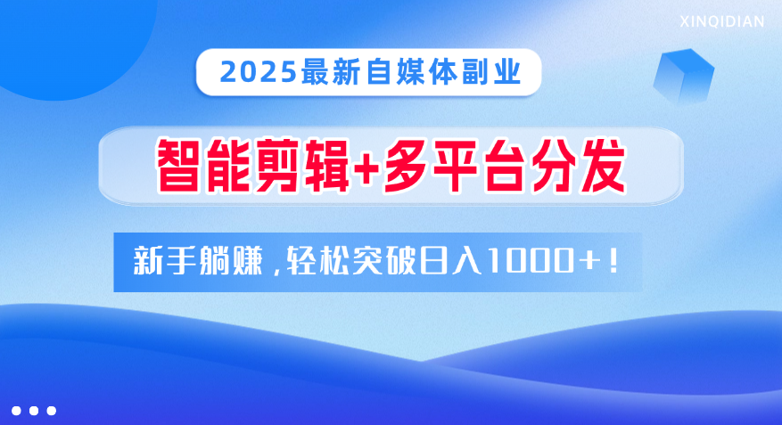 2025最新自媒体副业！智能剪辑+多平台分发，新手躺赚，轻松突破日入1000+！-小白搞钱