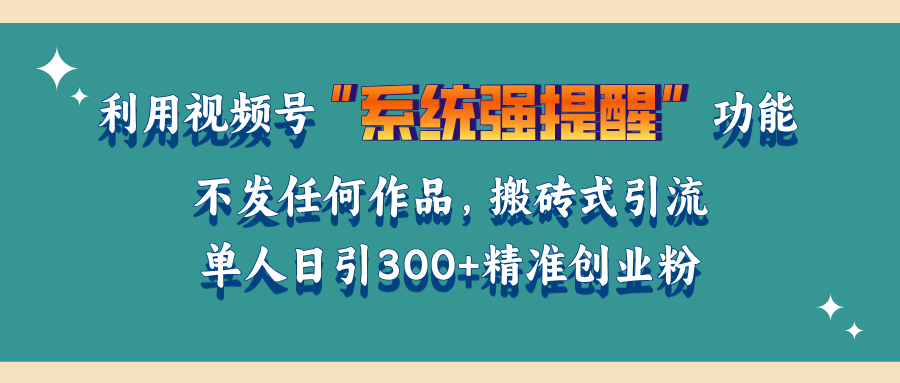 利用视频号“系统强提醒”功能，引流精准创业粉，无需发布任何作品，单人日引流300+精准创业粉-小白搞钱