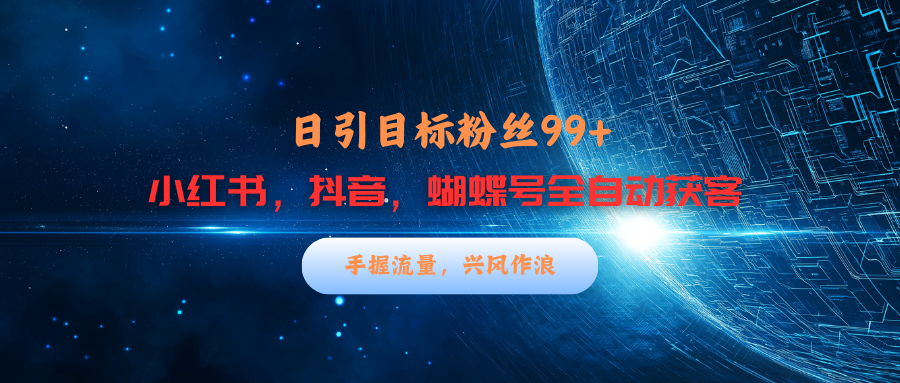 小红书，抖音，蝴蝶号三大平台全自动精准引流获客，每天吸引目标客户99+-小白搞钱