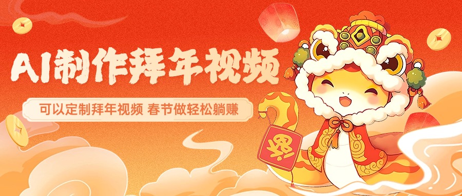 AI制作送祝福拜年视频，过年惊艳你的朋友圈，可以定制拜年视频，AI一键生，春节做轻松躺赚-小白搞钱