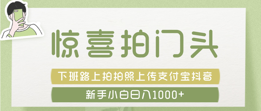 惊喜拍 门头 ， 下班路上拍拍照片， 上 传 到 支付宝和抖音新手日入 1000+-小白搞钱