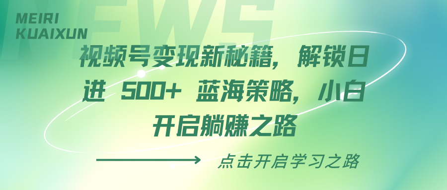 视频号变现新秘籍，解锁日进 500+ 蓝海策略，小白开启躺赚之路-小白搞钱