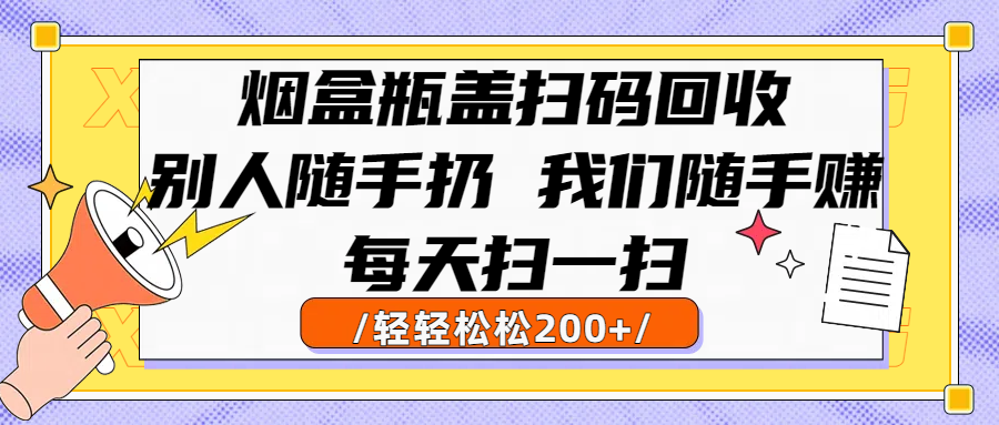 烟盒瓶盖扫码回收，别人随手扔 我们随手赚，闷声发大财，每天扫一扫轻轻松松200+-小白搞钱