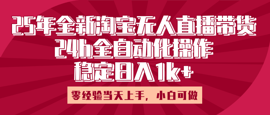 25年全新淘宝无人直播，全自动化操作，零经验当天上手，日入1k+-小白搞钱