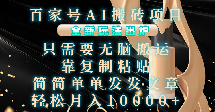 百家号AI搬砖项目，全新玩法出炉，只需要无脑搬运，靠复制粘贴，简单发文章，也能轻松月入10000+-小白搞钱
