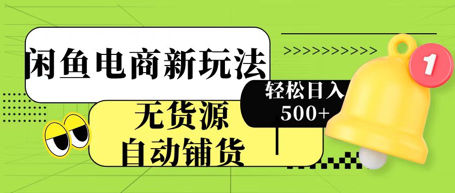 闲鱼电商新玩法！无货源自动铺货，每天两小时轻松日入500+-小白搞钱