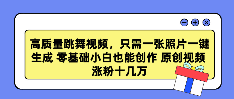 高质量跳舞视频，只需一张照片一键生成 零基础小白也能创作 原创视频 涨粉十几万-小白搞钱