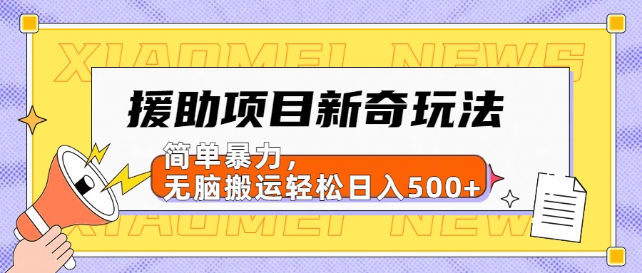 【日入500很简单】援助项目新奇玩法，简单暴力，无脑搬运轻松日入500+-小白搞钱