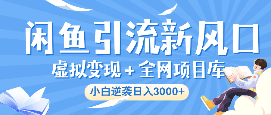 闲鱼引流新风口，虚拟变现＋全网项目库，小白逆袭日入 3000+-小白搞钱