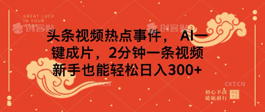 头条视频热点事件， AI一键成片，2分钟一条视频，新手也能轻松日入300+-小白搞钱