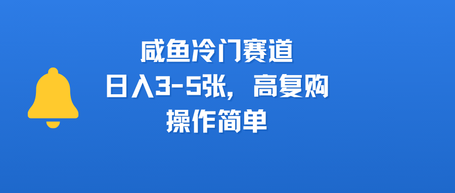 咸鱼冷门赛道，日入3-5张，高复购，操作简单-小白搞钱