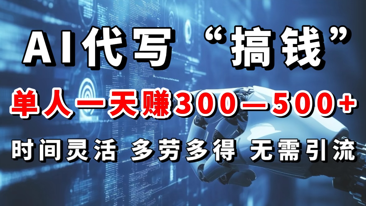 AI代写“搞钱”每天2-3小时，无需引流，轻松日入300-500＋-小白搞钱
