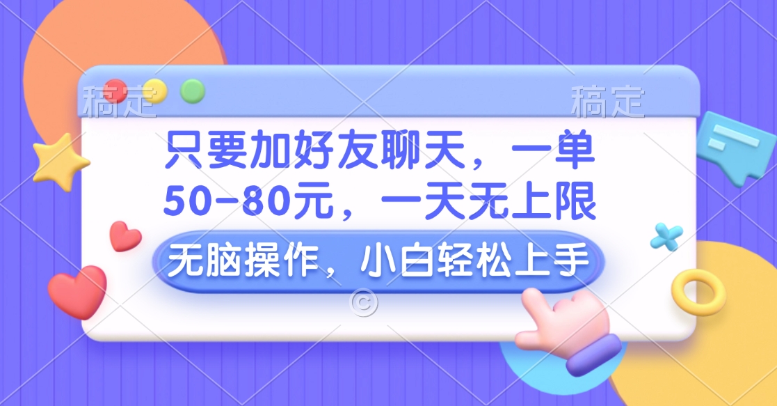 只要加好友聊天，一单50-80元，一天无上限，能做多少看你懒不懒，无脑操作-小白搞钱