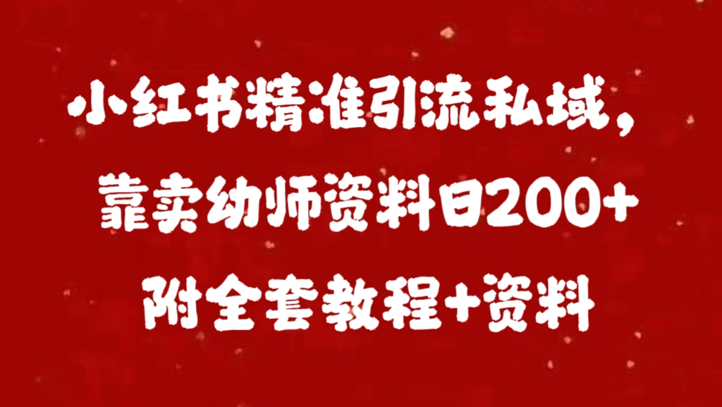 小红书精准引流私域，靠卖幼师资料日200+附全套资料-小白搞钱