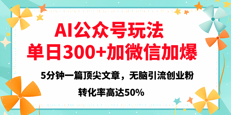 2025年AI公众号玩法，无脑引流创业粉单日300+-小白搞钱