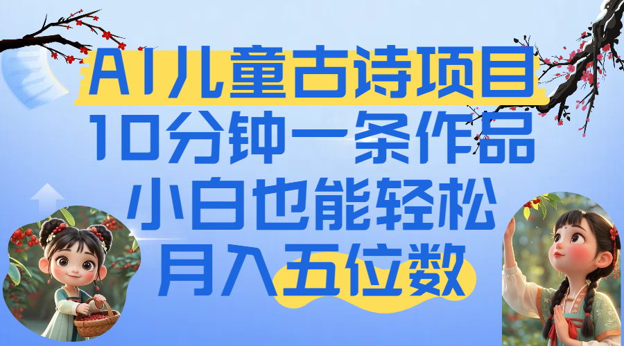 爆火AI儿童古诗项目！10分钟一条作品，小白也能轻松月入五位数-小白搞钱