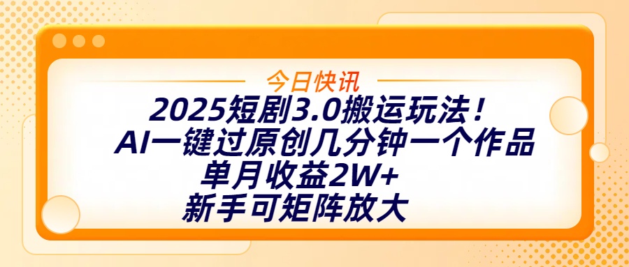 2025短剧3.0搬运玩法！AI一键过原创，几分钟一个作品，单月收益2W+，新手可矩阵放大-小白搞钱