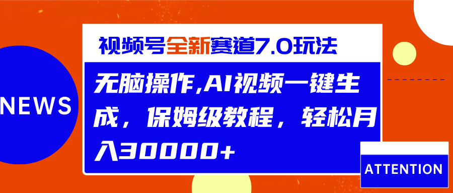 视频号最新7.0玩法，无脑操作，保姆级教程，轻松月入30000+-小白搞钱