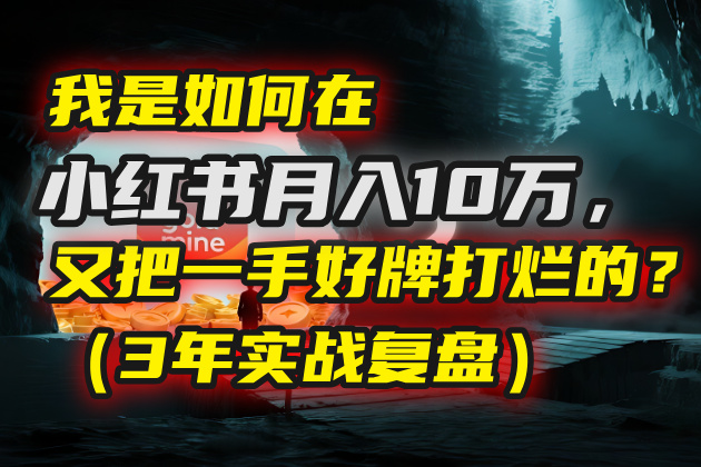 我是如何在小红书月入10万，又把一手好牌打烂的？（3年实战复盘）-小白搞钱