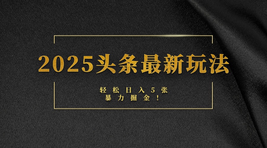 2025头条最新玩法，轻松日入5张，熟练后可日入3000+-小白搞钱
