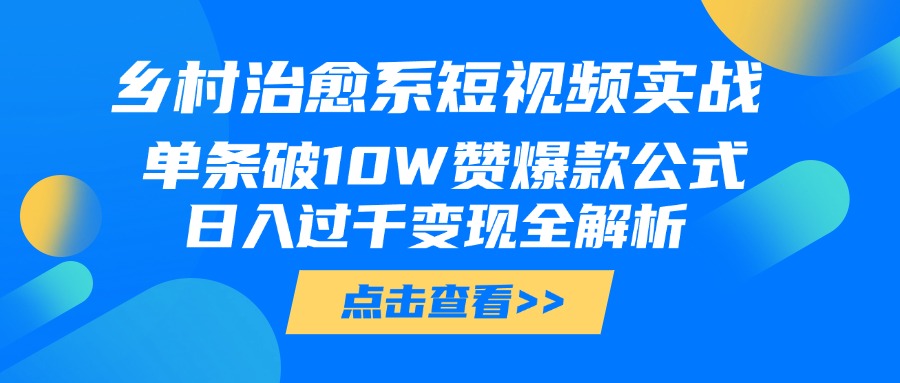 乡村治愈系短视频实战，单条破10W赞爆款公式，日入过千变现全解析-小白搞钱