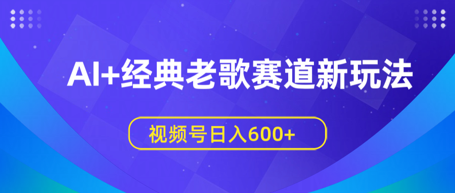 AI+经典老歌赛道新玩法，视频号日入600+-小白搞钱