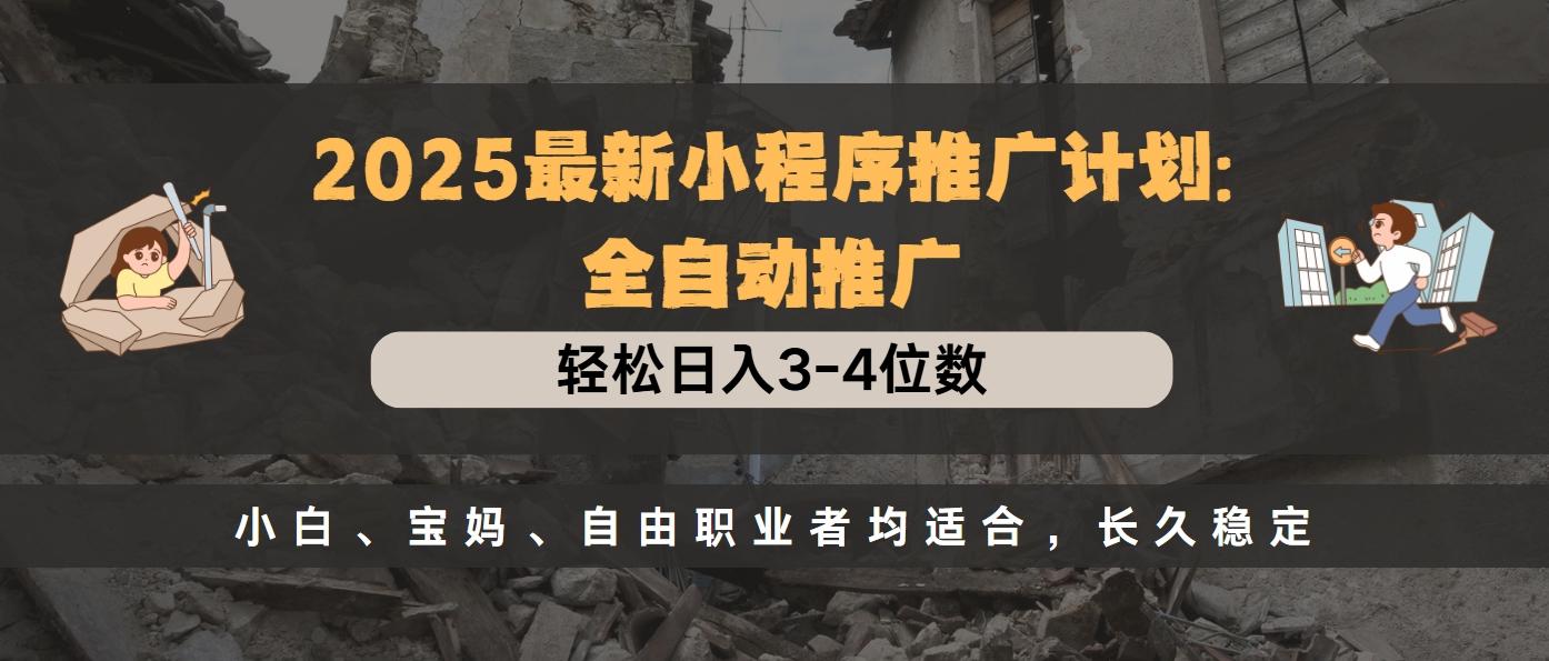 2025最新小程序推广计划全自动推广，轻松日入3-4位数，小白、宝妈、自由职业者均适合，长久稳定-小白搞钱