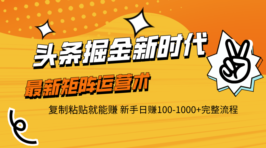 头条掘金新时代 最新矩阵运营术 复制粘贴就能赚 新手日赚100-1000+完整流程-小白搞钱