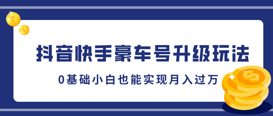 抖音快手豪车号升级玩法，5分钟一条作品，0基础小白也能实现月入过万-小白搞钱