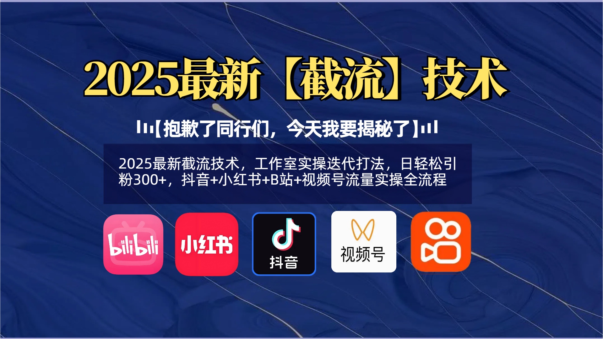 【抱歉了同行们，今天我要揭秘了】2025最新截流技术，工作室实操迭代打法，日轻松引粉300+，抖音+小红书+B站+视频号流量实操全流程-小白搞钱