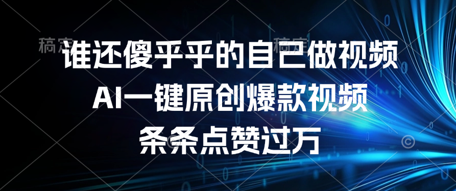 谁还傻乎乎的自己做视频？AI一键原创爆款视频，条条点赞过万-小白搞钱