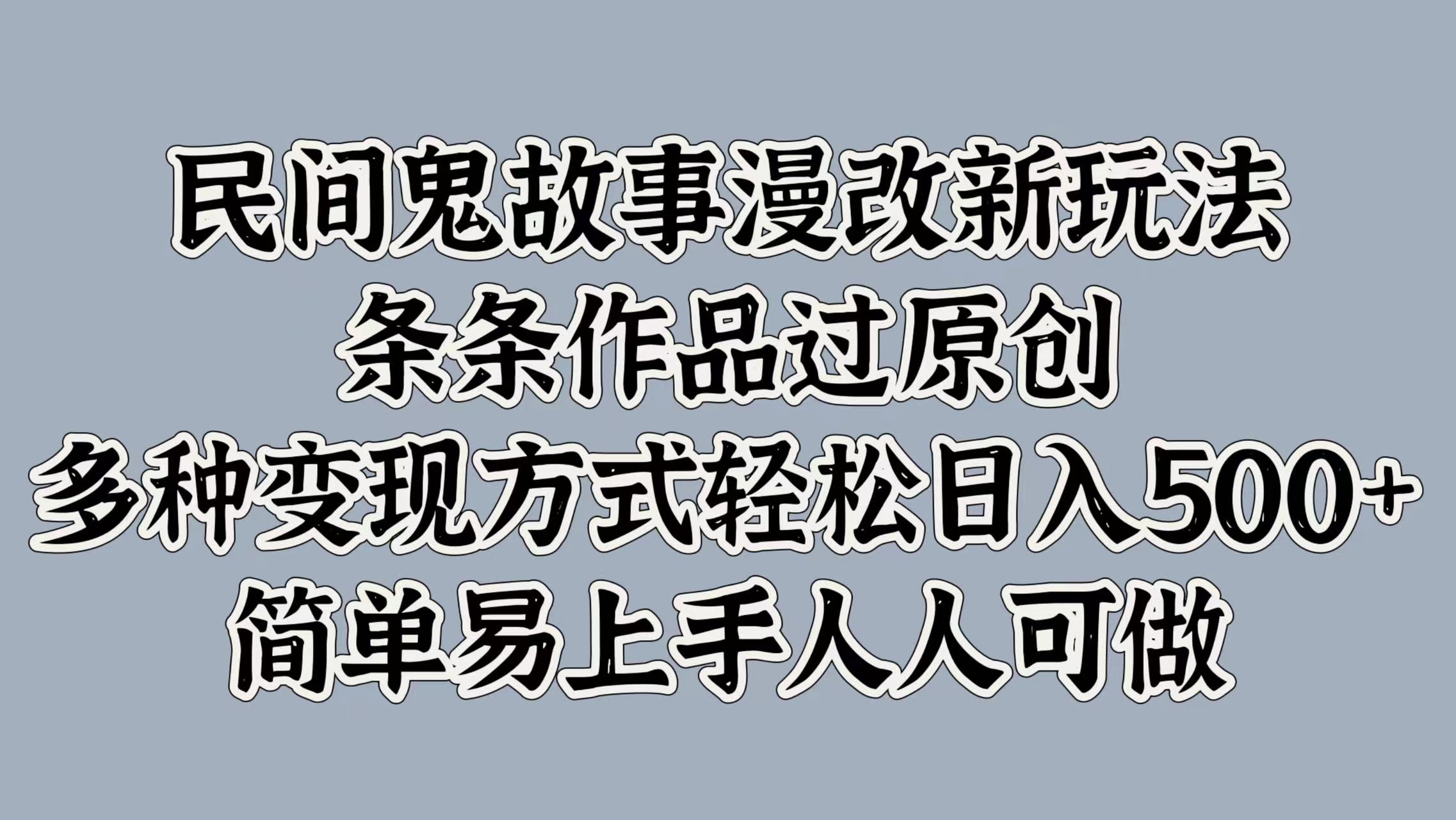 民间鬼故事漫改新玩法，条条作品过原创，简单易上手人人可做，多种变现方式轻松日入500+-小白搞钱