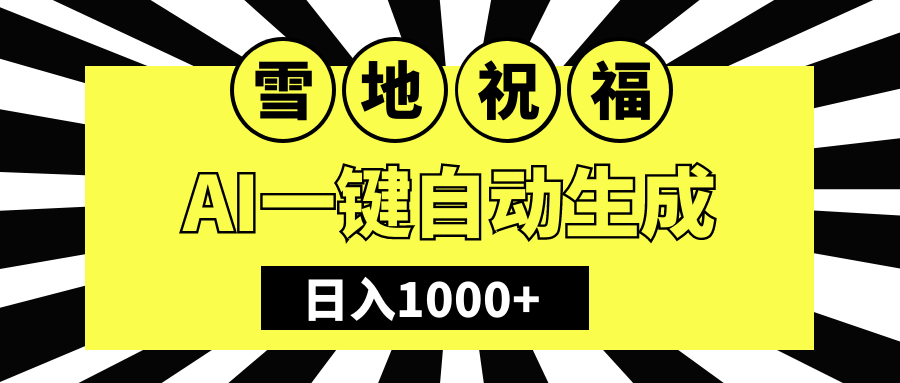 冬季热门赛道，零成本，雪地祝福表白，多种变现方式，AI一键自动生成，日入1000+-小白搞钱