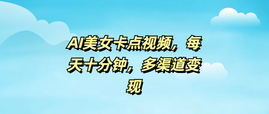 AI美女卡点视频，每天十分钟，多渠道变现-小白搞钱