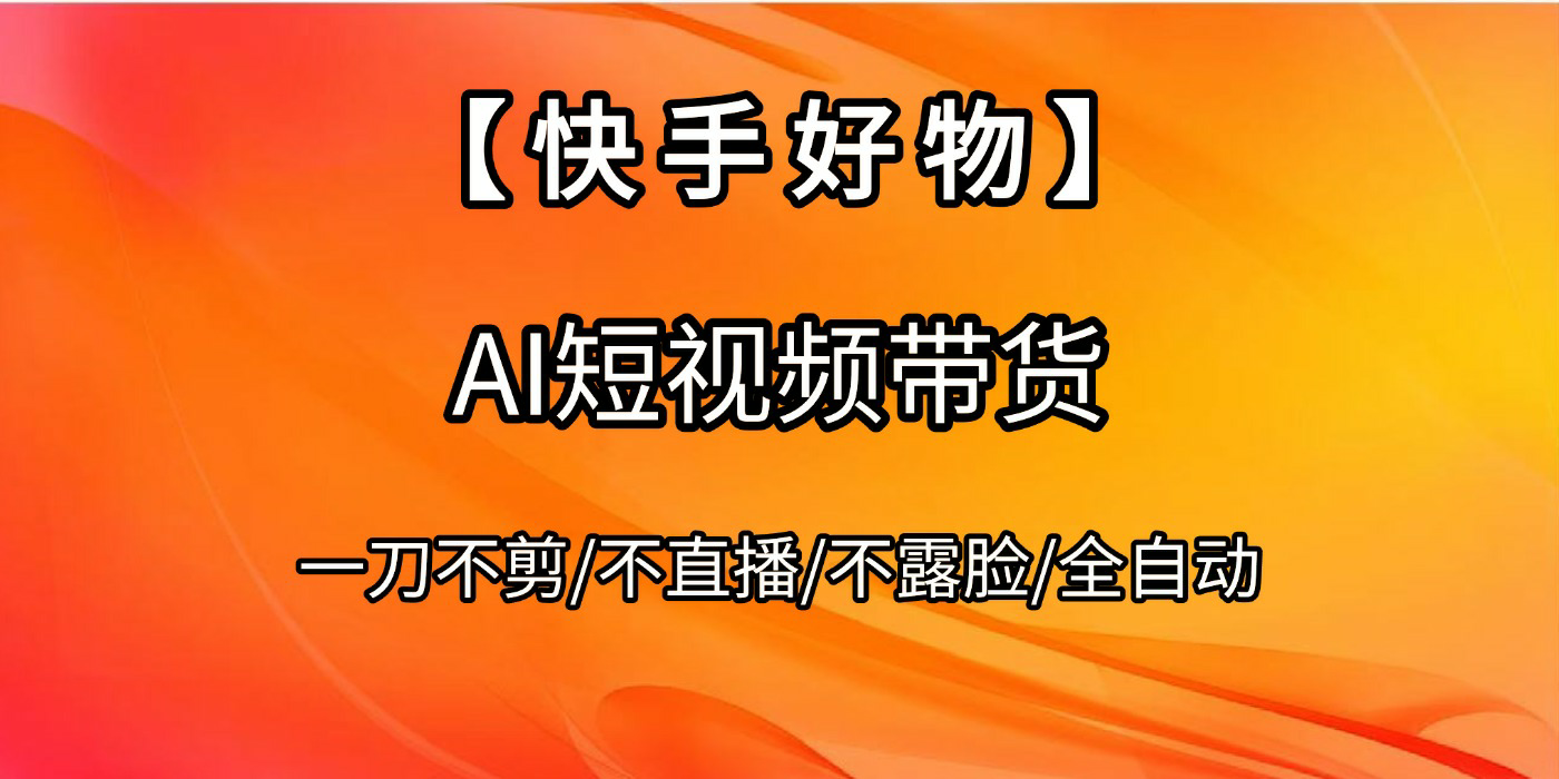 【快手好物】AI短视频带货，全自动搬运拼接-小白搞钱