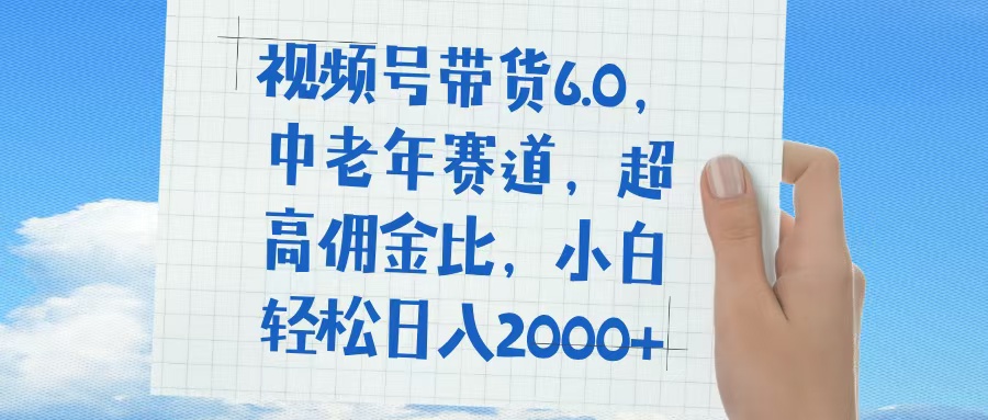 视频号带货6.0，中老年赛道，普通人也能轻松日入1500+，超高佣金比-小白搞钱