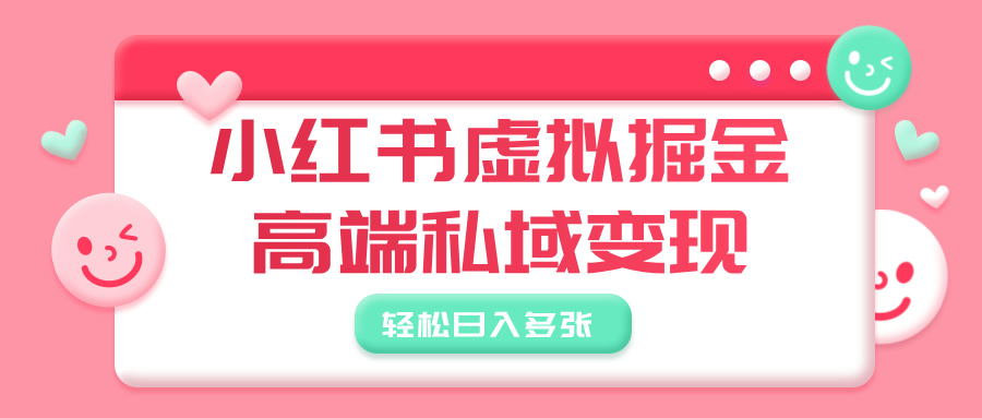 小红书虚拟掘金，高端私域变现，轻松日入多张-小白搞钱
