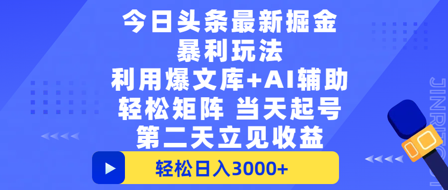 今日头条最新掘金暴利玩法，利用爆文+AI辅助，轻松矩阵、当天起号，简单粗暴第二天立见收益，轻松日入3000+，大平台永久可操作-小白搞钱