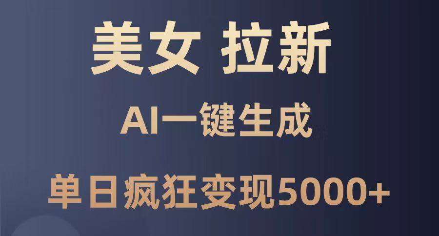 美女暴力拉新，通过AI一键生成，单日疯狂变现5000+，纯小白一学就会！-小白搞钱