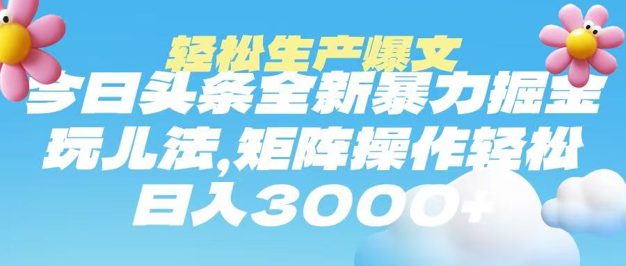 今日头条暴力掘金玩法，轻松生产爆文，可矩阵操作，日入3000➕-小白搞钱