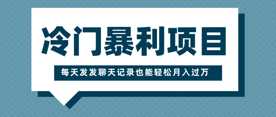 冷门暴利项目，一部手机即可操作，每天发发聊天记录也能轻松月入过万-小白搞钱