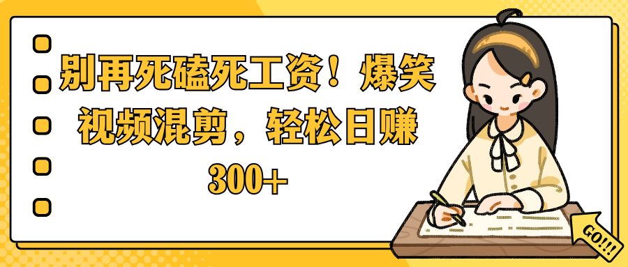 别再死磕死工资！爆笑视频混剪，轻松日赚 300+-小白搞钱