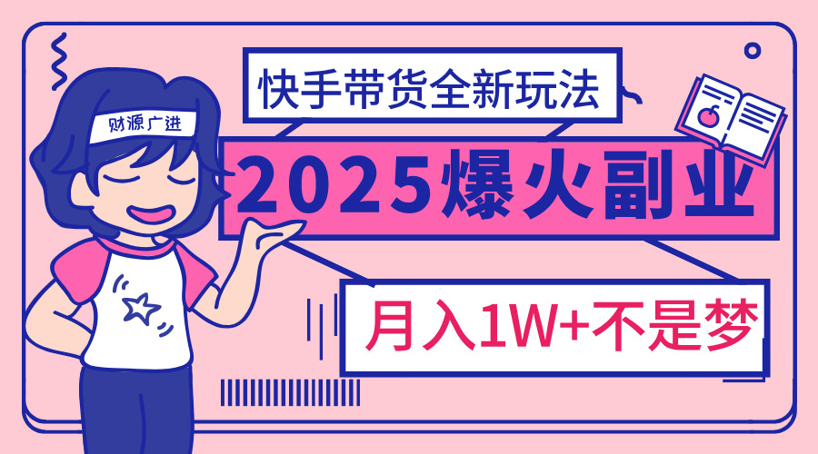 2025年爆红副业！快手带货全新玩法，月入1万加不是梦！-小白搞钱