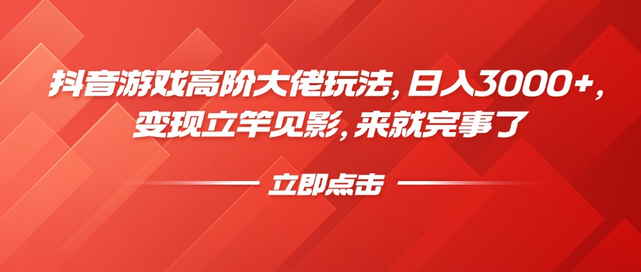 抖音游戏高阶大佬玩法，日入3000+，变现立竿见影，来就完事了-小白搞钱