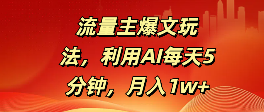 流量主爆文玩法，利用AI每天5分钟，月入1w+-小白搞钱