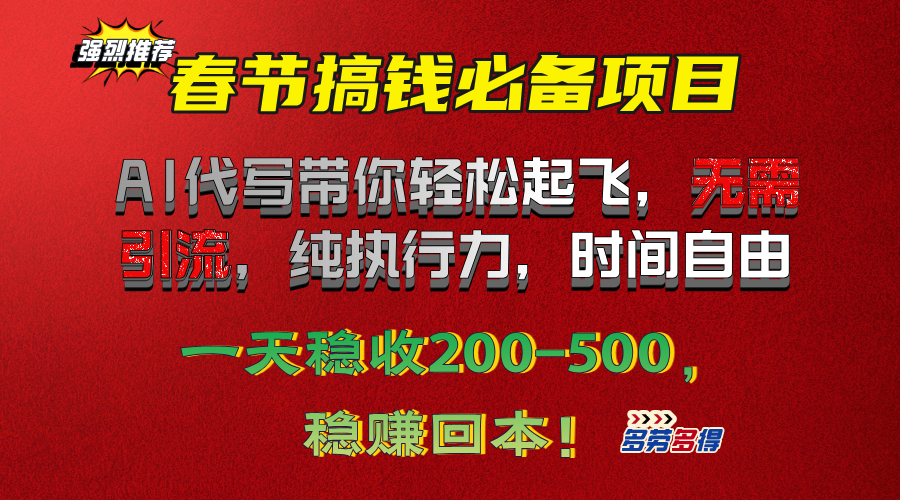 春节搞钱必备项目！AI代写带你轻松起飞，无需引流，纯执行力，时间自由，一天稳收200-500，稳赚回本！-小白搞钱