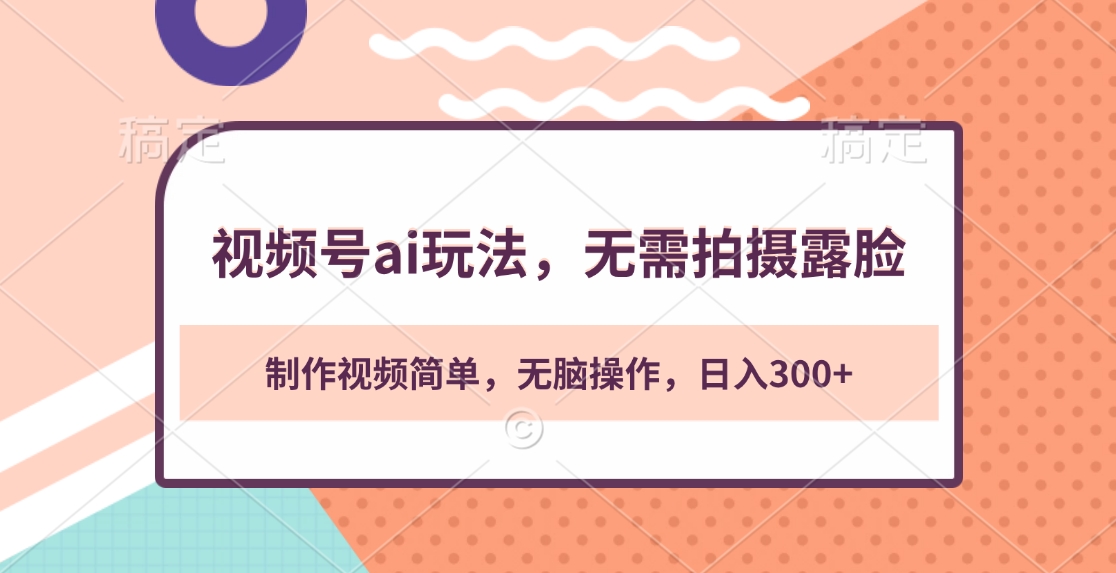 视频号ai玩法，无需拍摄露脸，制作视频简单，无脑操作，日入300+-小白搞钱