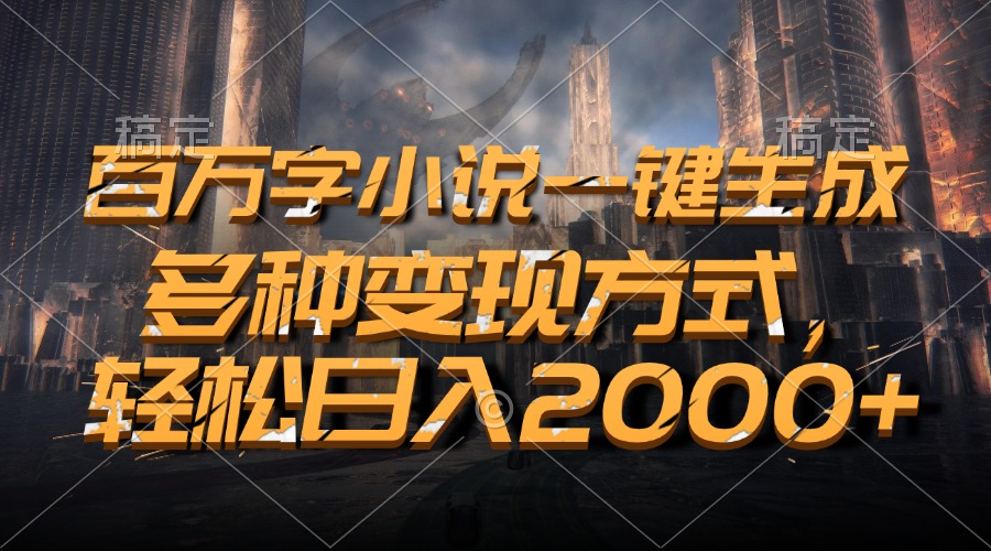 百万字小说一键生成，轻松日入2000+，多种变现方式-小白搞钱