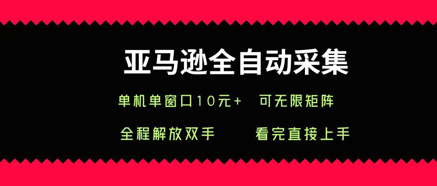 亚马逊全自动采集，单机单窗口一天10+，可无限矩阵去做-小白搞钱