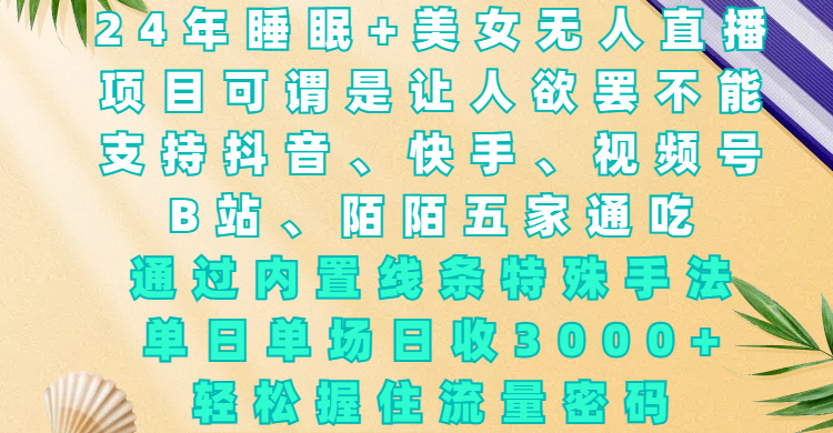 24年睡眠+美女无人直播，项目可谓是让人欲罢不能，支持抖音、快手、视频号、B站、陌陌五家通吃，通过内置线条特殊手法，单场日收3000+，轻松握住流量密码-小白搞钱